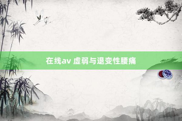 在线av 虚弱与退变性腰痛