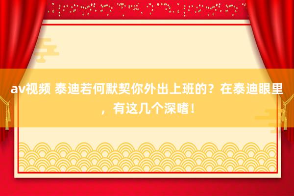av视频 泰迪若何默契你外出上班的？在泰迪眼里，有这几个深嗜！