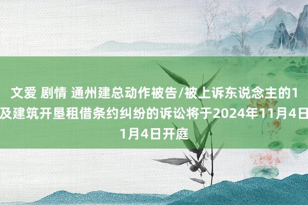 文爱 剧情 通州建总动作被告/被上诉东说念主的1起波及建筑开垦租借条约纠纷的诉讼将于2024年11月4日开庭
