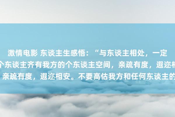 激情电影 东谈主生感悟：“与东谈主相处，一定要知进退、懂浅深。每个东谈主齐有我方的个东谈主空间，亲疏有度，遐迩相安。不要高估我方和任何东谈主的联系。”