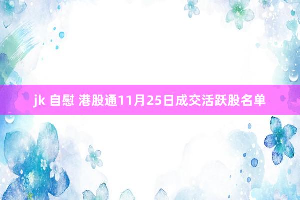 jk 自慰 港股通11月25日成交活跃股名单