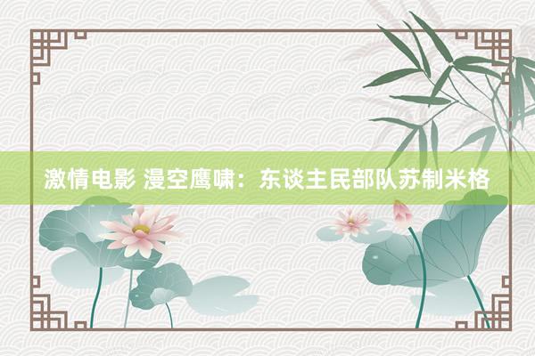 激情电影 漫空鹰啸：东谈主民部队苏制米格