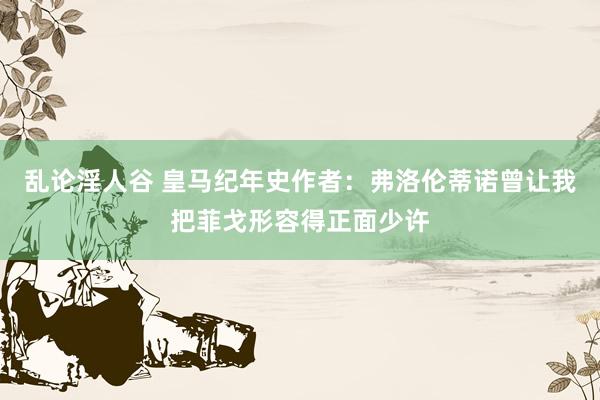 乱论淫人谷 皇马纪年史作者：弗洛伦蒂诺曾让我把菲戈形容得正面少许