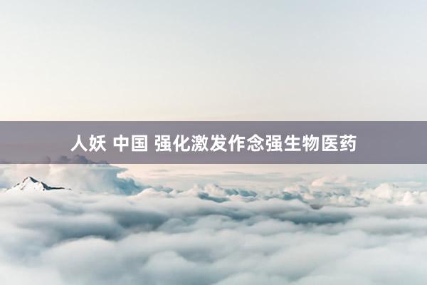 人妖 中国 强化激发作念强生物医药