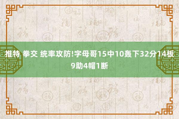 推特 拳交 统率攻防!字母哥15中10轰下32分14板9助4帽1断