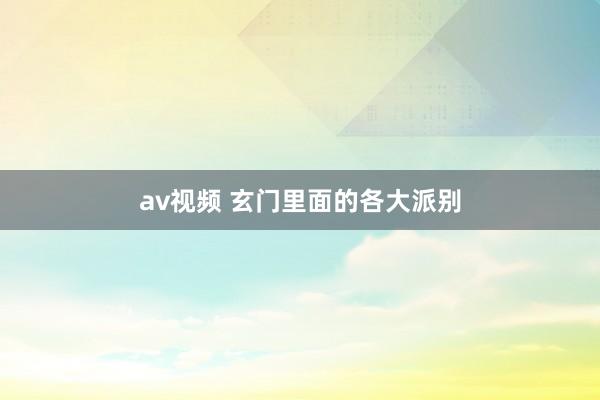 av视频 玄门里面的各大派别