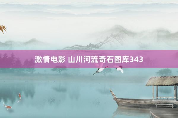 激情电影 山川河流奇石图库343