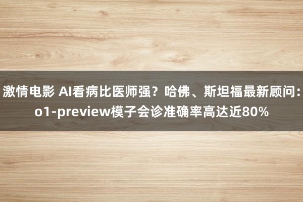 激情电影 AI看病比医师强？哈佛、斯坦福最新顾问：o1-preview模子会诊准确率高达近80%