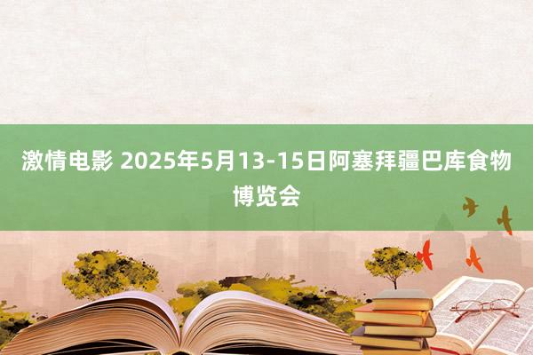 激情电影 2025年5月13-15日阿塞拜疆巴库食物博览会