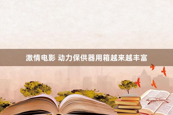 激情电影 动力保供器用箱越来越丰富