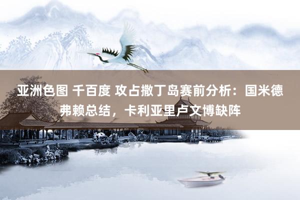 亚洲色图 千百度 攻占撒丁岛赛前分析：国米德弗赖总结，卡利亚里卢文博缺阵