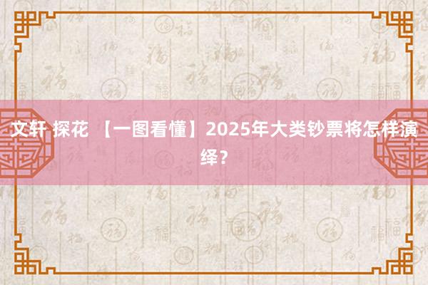 文轩 探花 【一图看懂】2025年大类钞票将怎样演绎？