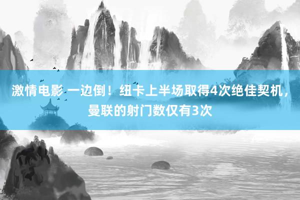 激情电影 一边倒！纽卡上半场取得4次绝佳契机，曼联的射门数仅有3次