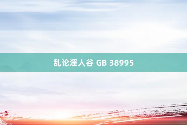 乱论淫人谷 GB 38995
