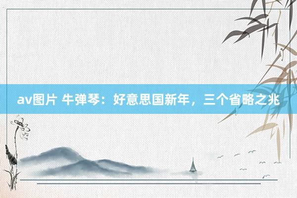 av图片 牛弹琴：好意思国新年，三个省略之兆