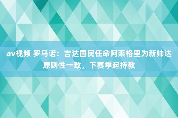 av视频 罗马诺：吉达国民任命阿莱格里为新帅达原则性一致，下赛季起持教