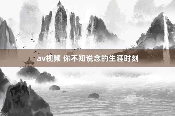 av视频 你不知说念的生涯时刻