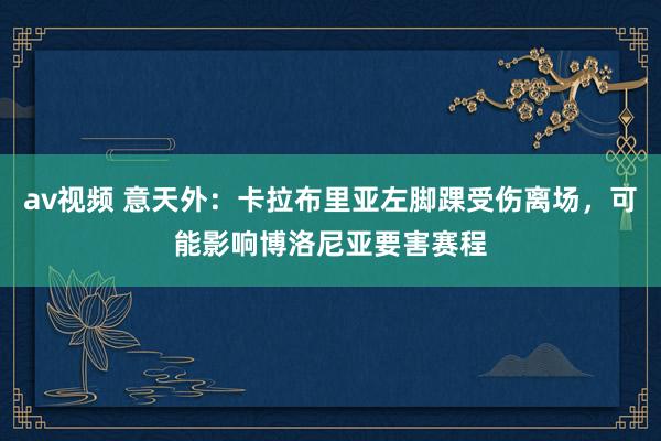 av视频 意天外：卡拉布里亚左脚踝受伤离场，可能影响博洛尼亚要害赛程